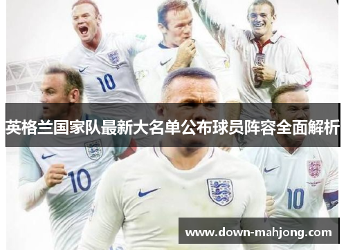 英格兰国家队最新大名单公布球员阵容全面解析