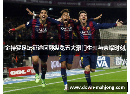 金特罗足坛征途回顾纵览五大豪门生涯与荣耀时刻
