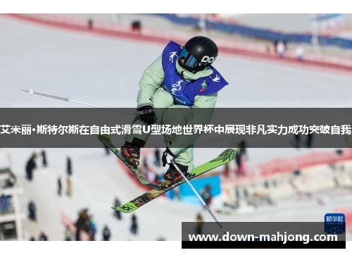 艾米丽·斯特尔斯在自由式滑雪U型场地世界杯中展现非凡实力成功突破自我 艾米丽·斯特尔斯在自由式滑雪U型场地世界杯中展现非凡实力成功突破自我