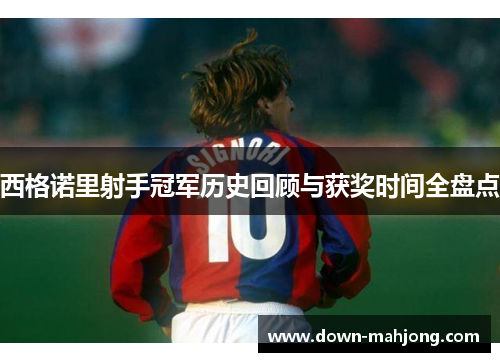 西格诺里射手冠军历史回顾与获奖时间全盘点 西格诺里射手冠军历史回顾与获奖时间全盘点