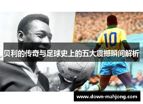 贝利的传奇与足球史上的五大震撼瞬间解析