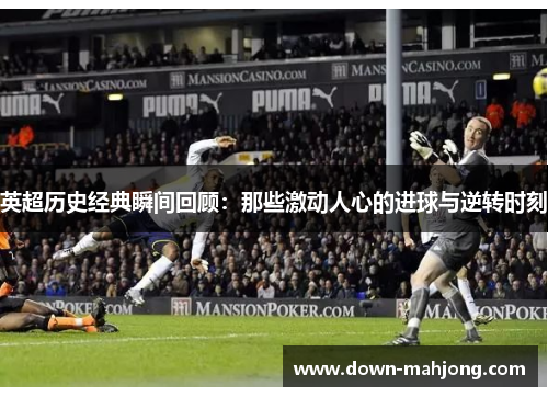 英超历史经典瞬间回顾:那些激动人心的进球与逆转时刻 英超历史经典瞬间回顾:那些激动人心的进球与逆转时刻