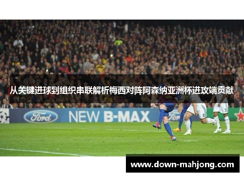 从关键进球到组织串联解析梅西对阵阿森纳亚洲杯进攻端贡献 从关键进球到组织串联解析梅西对阵阿森纳亚洲杯进攻端贡献