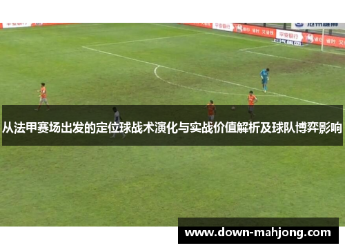 从法甲赛场出发的定位球战术演化与实战价值解析及球队博弈影响 从法甲赛场出发的定位球战术演化与实战价值解析及球队博弈影响