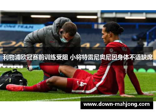 利物浦欧冠赛前训练受阻 小将特雷尼奥尼因身体不适缺席 利物浦欧冠赛前训练受阻 小将特雷尼奥尼因身体不适缺席