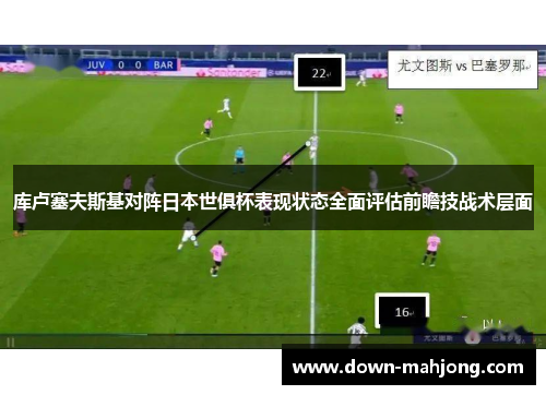 库卢塞夫斯基对阵日本世俱杯表现状态全面评估前瞻技战术层面 库卢塞夫斯基对阵日本世俱杯表现状态全面评估前瞻技战术层面