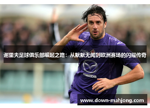 谢里夫足球俱乐部崛起之路：从默默无闻到欧洲赛场的闪耀传奇