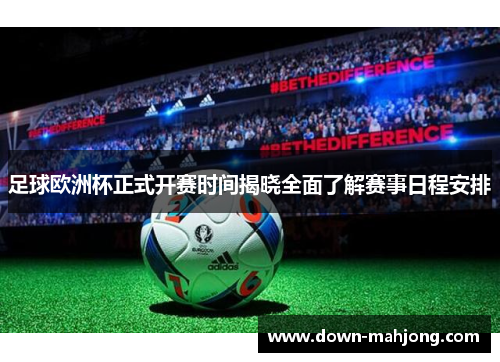 足球欧洲杯正式开赛时间揭晓全面了解赛事日程安排 足球欧洲杯正式开赛时间揭晓全面了解赛事日程安排