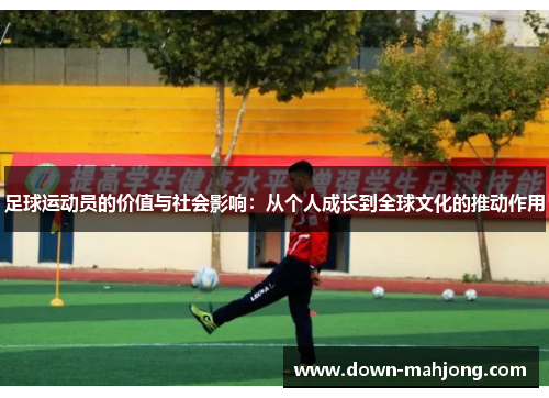 足球运动员的价值与社会影响:从个人成长到全球文化的推动作用 足球运动员的价值与社会影响:从个人成长到全球文化的推动作用