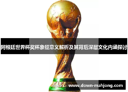 阿根廷世界杯奖杯象征意义解析及其背后深层文化内涵探讨