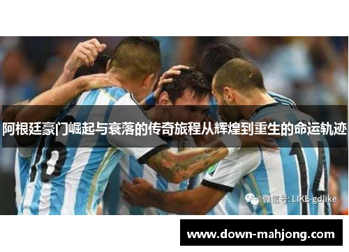 阿根廷豪门崛起与衰落的传奇旅程从辉煌到重生的命运轨迹 阿根廷豪门崛起与衰落的传奇旅程从辉煌到重生的命运轨迹