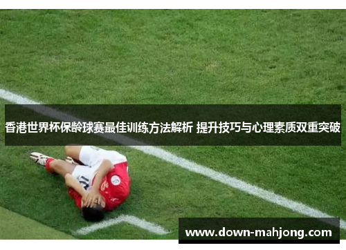 香港世界杯保龄球赛最佳训练方法解析 提升技巧与心理素质双重突破 香港世界杯保龄球赛最佳训练方法解析 提升技巧与心理素质双重突破