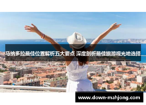 马纳多拉最佳位置解析五大要点 深度剖析最佳旅游观光地选择 马纳多拉最佳位置解析五大要点 深度剖析最佳旅游观光地选择